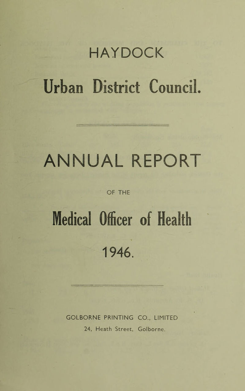 HAYDOCK Urban District Council. ANNUAL REPORT OF THE Medical Officer of Health 1946. GOLBORNE PRINTING CO., LIMITED 24, Heath Street, Golborne.