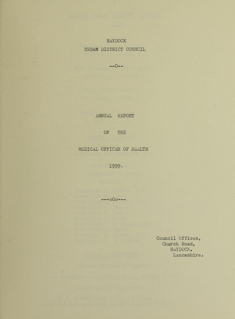 HAYDOCK URBAN DISTRICT COUNCIL —0— ANNUAL REPORT OF THE MEDICaL OFFICER OF HEALTH 1959- 0O0 Council Offices, Church Road, HaYDOCK. Lancashire.
