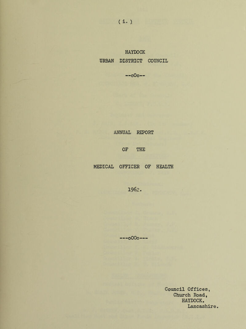 ( i* ). HAYDOCK URBAN DISTRICT COUNCIL —0O0— ANNUAL REPORT OF THE MEDICAL OFFICER OF HEALTH 1962. -0OO0 Council Offices, Church Road, HAYDOCK. Lancashire.