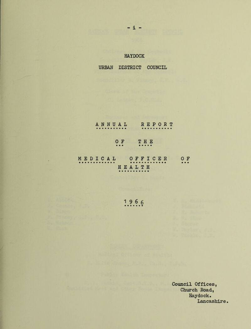 URBAN A N N U MEDICAL HAYDOCK DISTRICT COUNCIL AL REPORT OF THE • •• ••••• OFFICER OF • ••••••!••••• • • « HEALTH 1966 Council Offices, Church Road, Haydock. Lancashire.