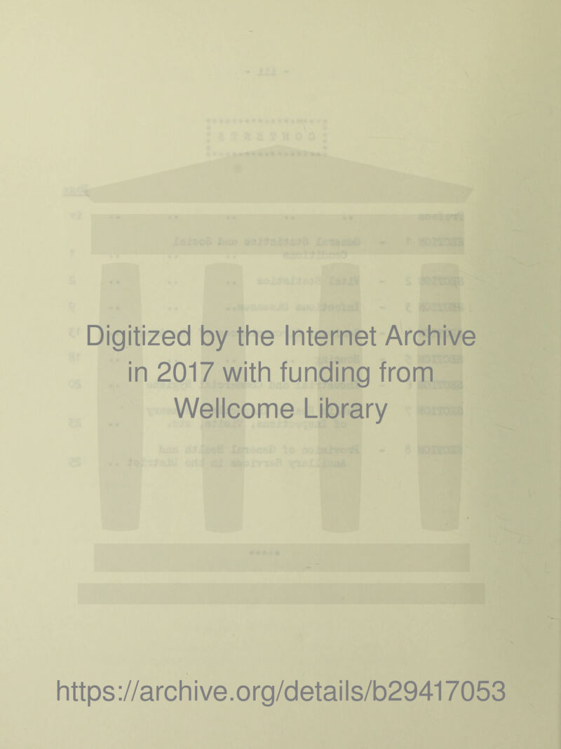 Digitized by the Internet Archive in 2017 with funding from Wellcome Library https ://arch i ve. o rg/detai Is/b29417053