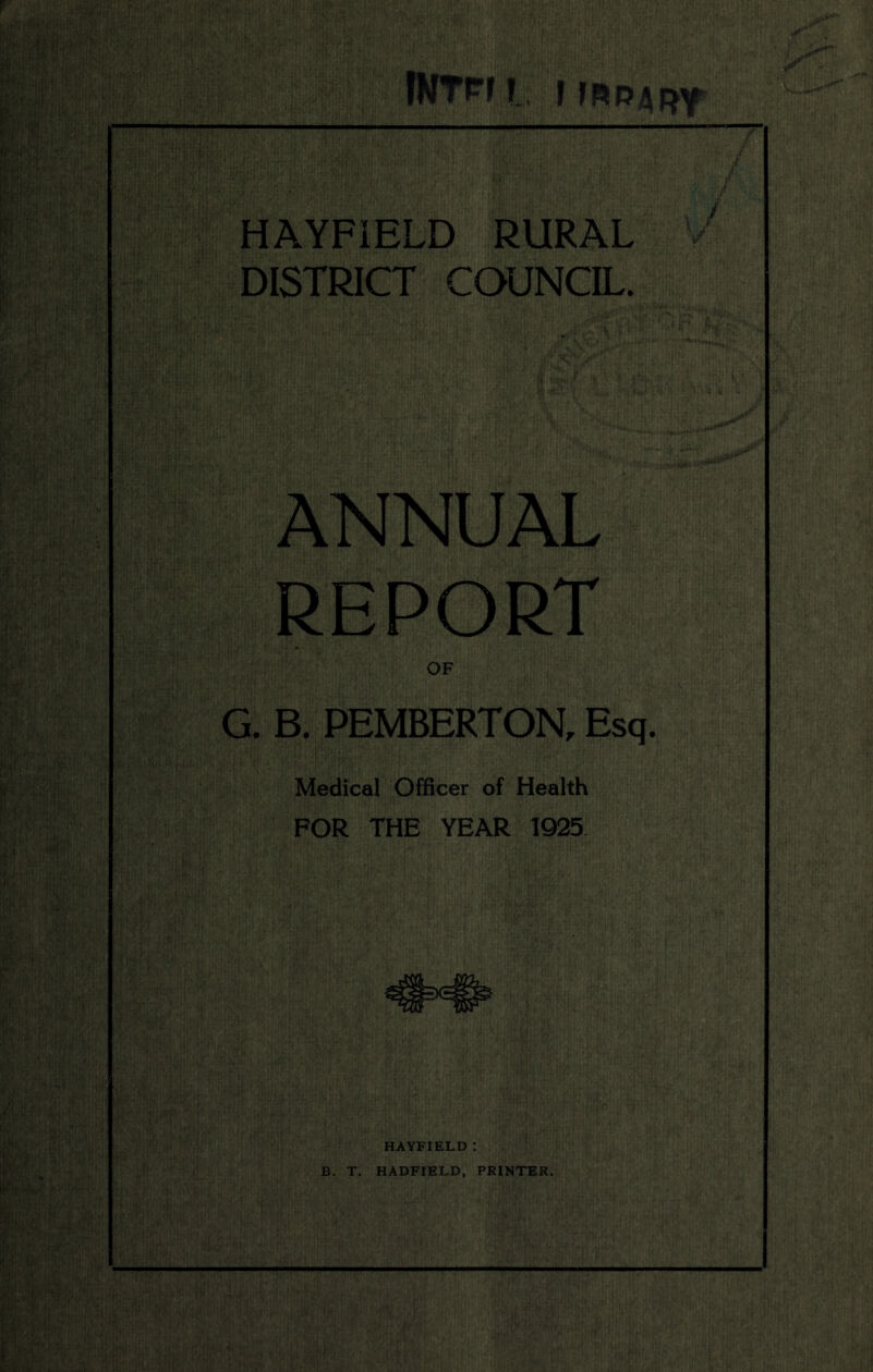 ?NTn! i HAYFIELD RURAL '/ DISTRICT COUNCIL. ANNUAL REPORT OF G. B. PEMBERTON, Esq. Medical Officer of Health FOR THE YEAR 1925 HAYFIELD : B. T. HADFIELD, PRINTER.