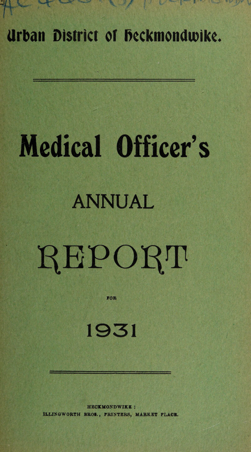 Medical Officer’s ANNUAL I^EPORT IOR 1931 HEOKMONDWIKK 5 ILLINGWORTH BROC., PRINTERS, MARKET PLACE.