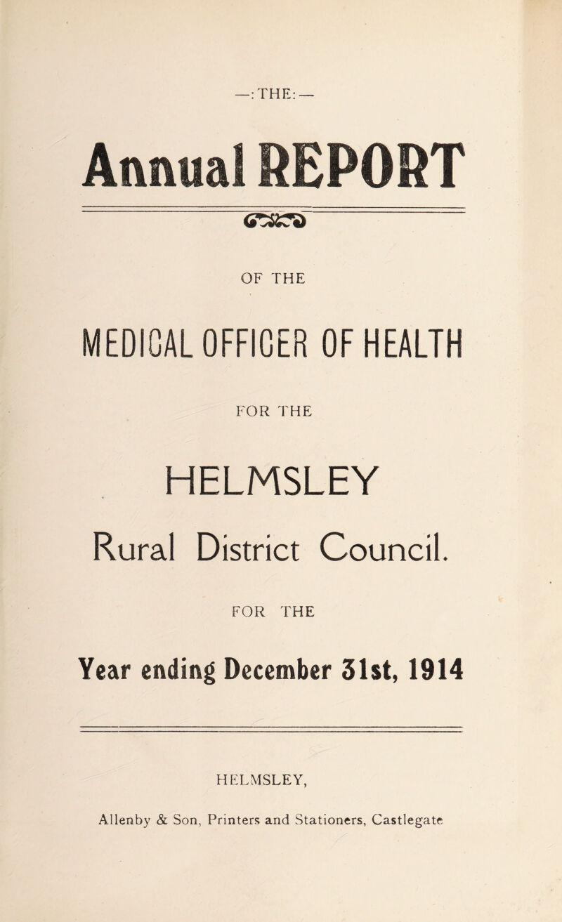 —: THE: — MEDICAL OFFICER OF HEALTH FOR THE HELMSLEY Rural District Council. FOR THE Year ending December 31st, 1914 HELMSLEY, Allenby & Son, Printers and Stationers, Castlegate