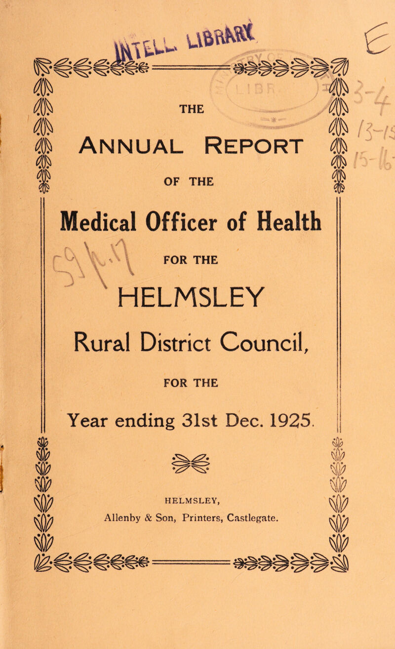 • V* m f Annual Report OF THE Medical Officer of Health \ FOR THE \ \ HELMSLEY Rural District Council, FOR THE Year ending 31st Dec. 1925. li HELMSLEY, Allenby & Son, Printers, Castlegate. w #