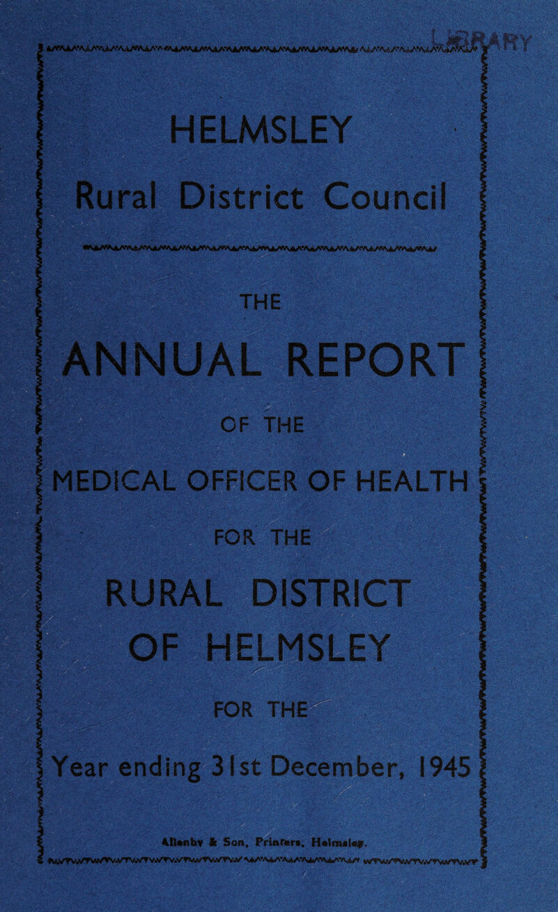 HELMSLEY Rural District Council THE ANNUAL REPORT I ? OF THE MEDICAL OFFICER OF HEALTH FOR THE RURAL DISTRICT OF HELMSLEY FOR THE I Year ending 31st December, 1945 AlUnbv it Son, Printer*. Helm*l«f. ^.VTV.'/TV^VV.V'TV^/TVW^TV.V'fV.vTV.V^fV*'/ \itA’A>»4AVV^AA4A’'*«U«,Aci^ v^TN^W't^.V’VV.V^T^VTV.y^