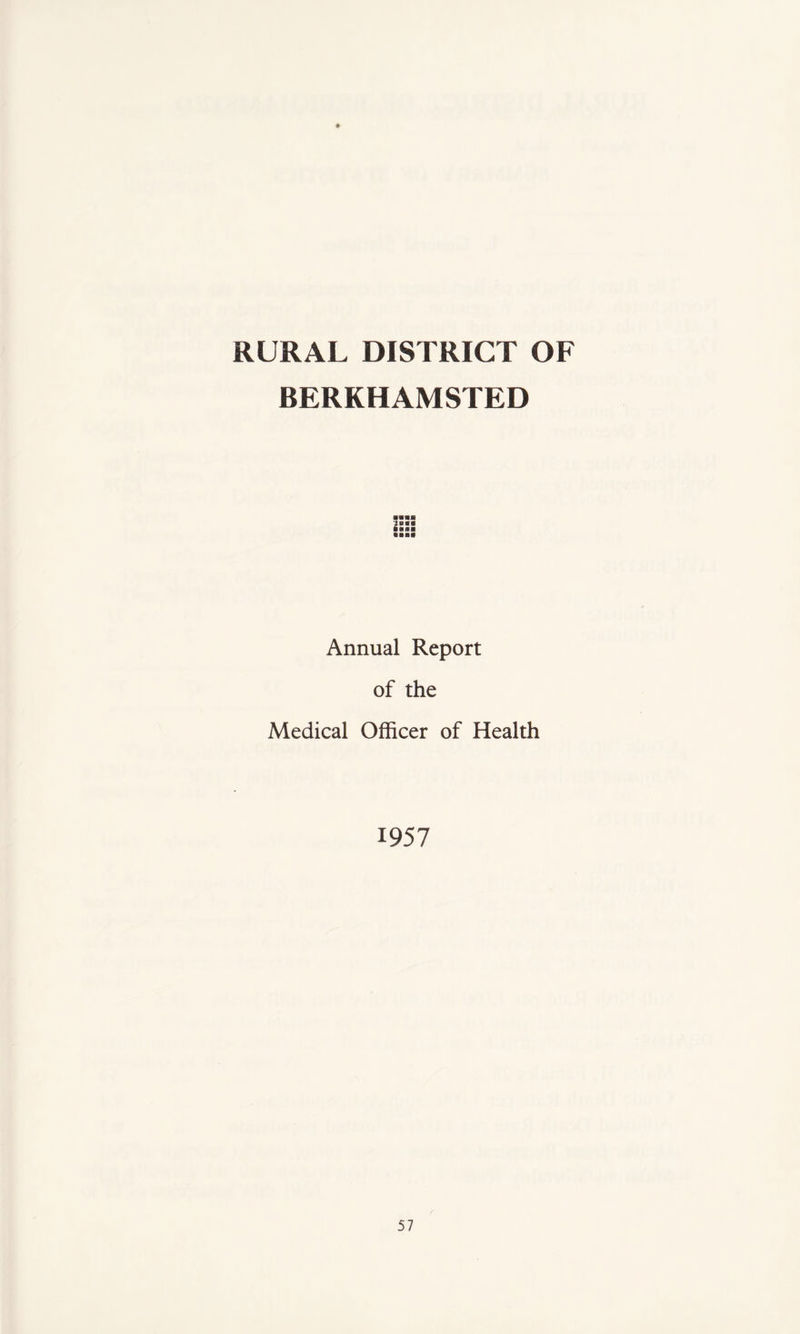 ♦ RURAL DISTRICT OF BERKHAMSTED 2«»* ■■ ■ ■ Annual Report of the Medical Officer of Health 1957