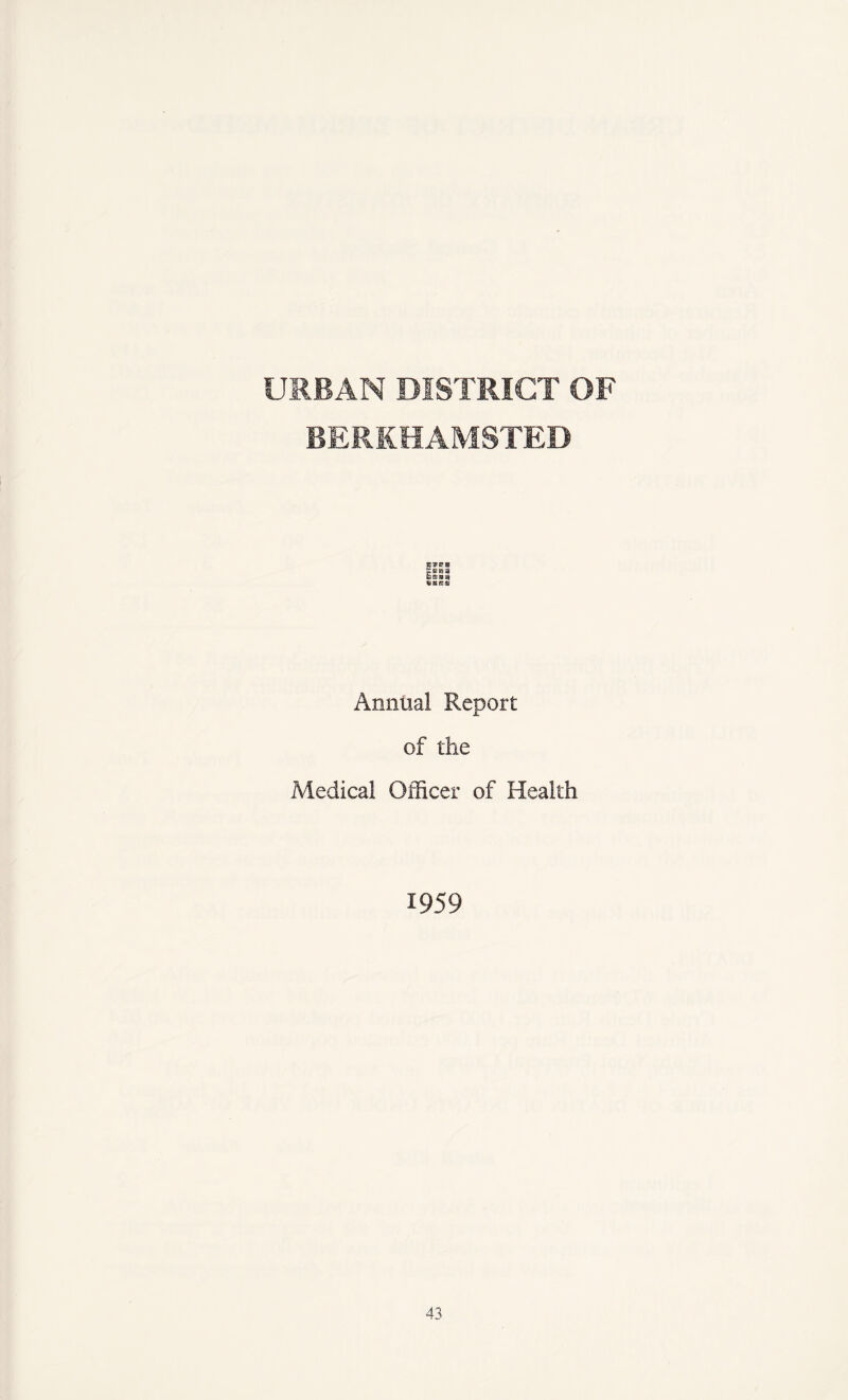 URBAN DISTRICT OF BERKHAMSTED ETBTS Annual Report of the Medical Officer of Health 1959