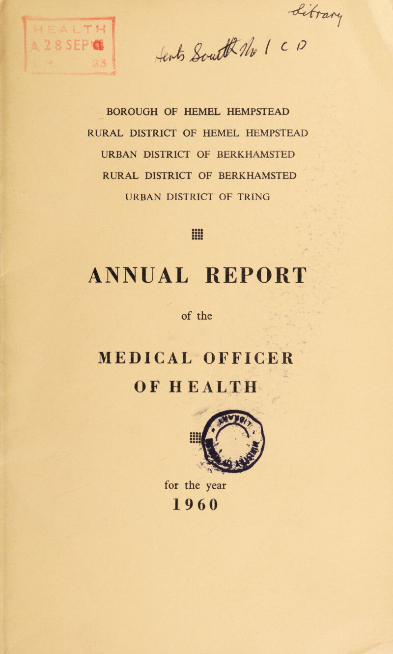 BOROUGH OF HEMEL HEMPSTEAD RURAL DISTRICT OF HEMEL HEMPSTEAD URBAN DISTRICT OF BERKHAMSTED RURAL DISTRICT OF BERKHAMSTED URBAN DISTRICT OF TRING ANNUAL REPORT of the MEDICAL OFFICER A - Sv* OF H EALTH for the year