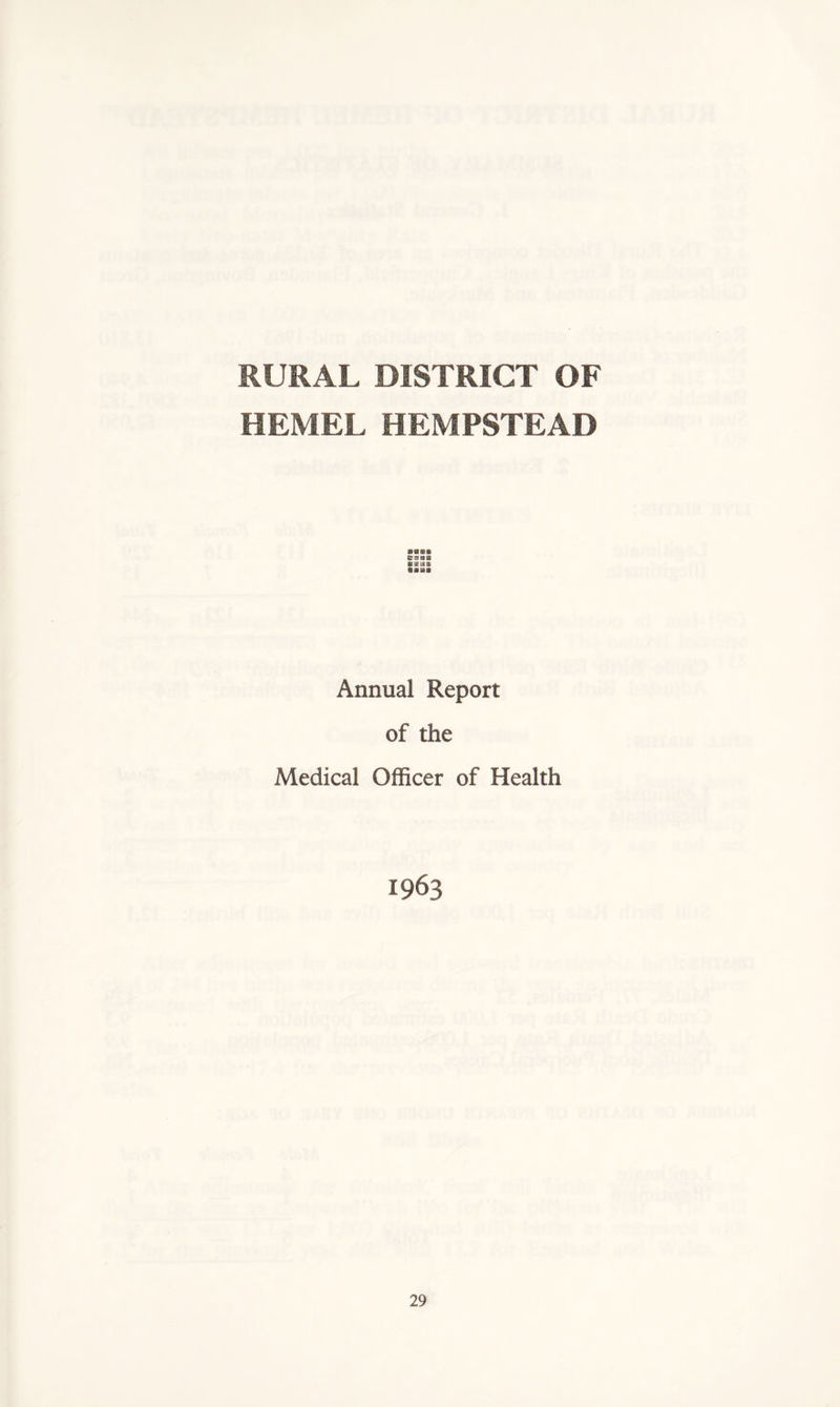 RURAL DISTRICT OF HEMEL HEMPSTEAD ssaa e a a a • ■BO Annual Report of the Medical Officer of Health 1963