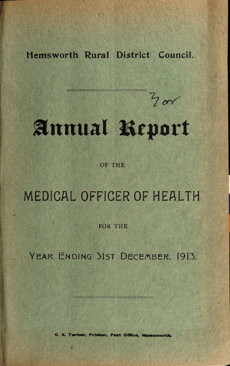 Hemsworth Rural District Council. Annual Hr port OF THE MEDICAL OFFICER OF HEALTH FOR THE Year Ending 31st December, 1913. C. E. Turn#*-, Printer* Pest OfRc#, Wtwworth,