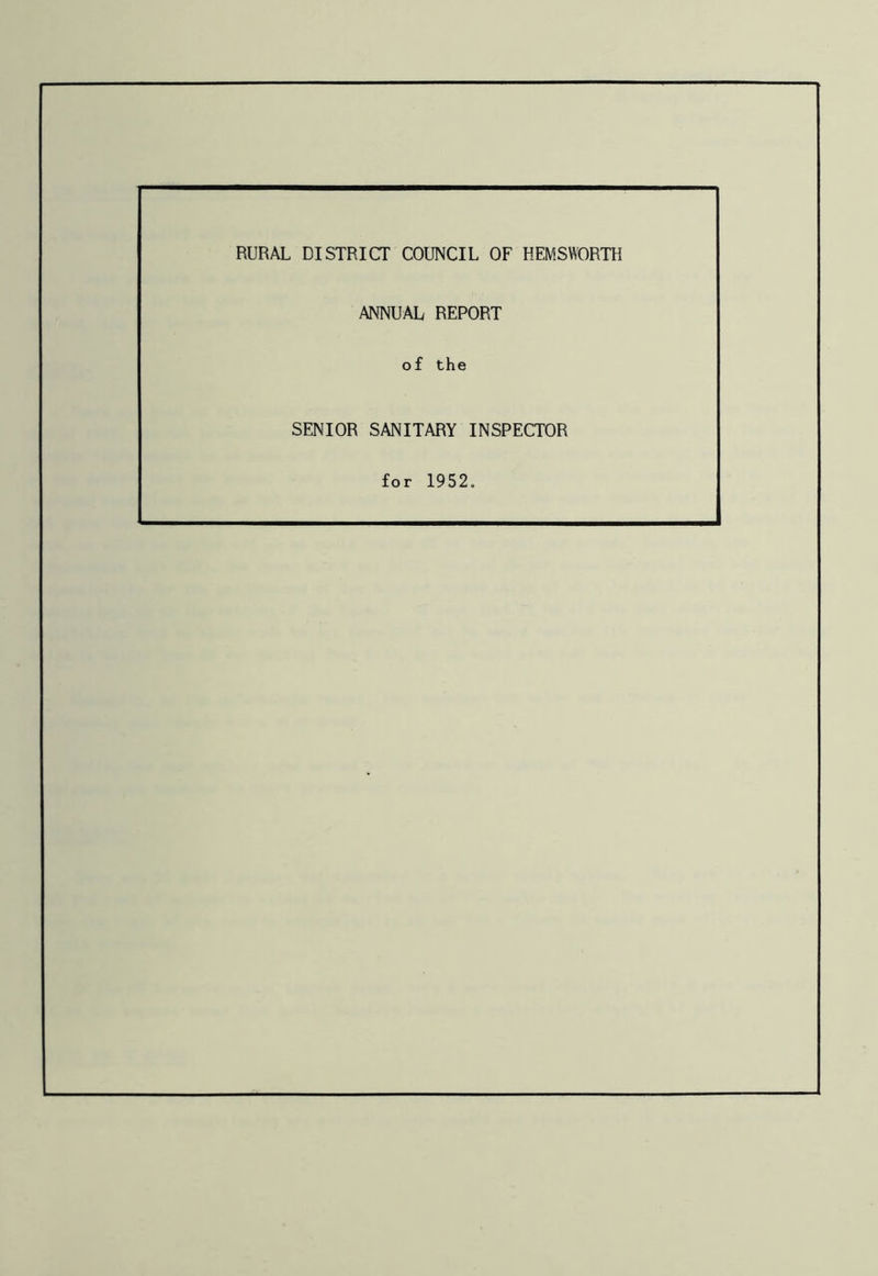 RURAL DISTRICT COUNCIL OF HEMSWORTH ANNUAL REPORT o £ the SENIOR SANITARY INSPECTOR for 1952.