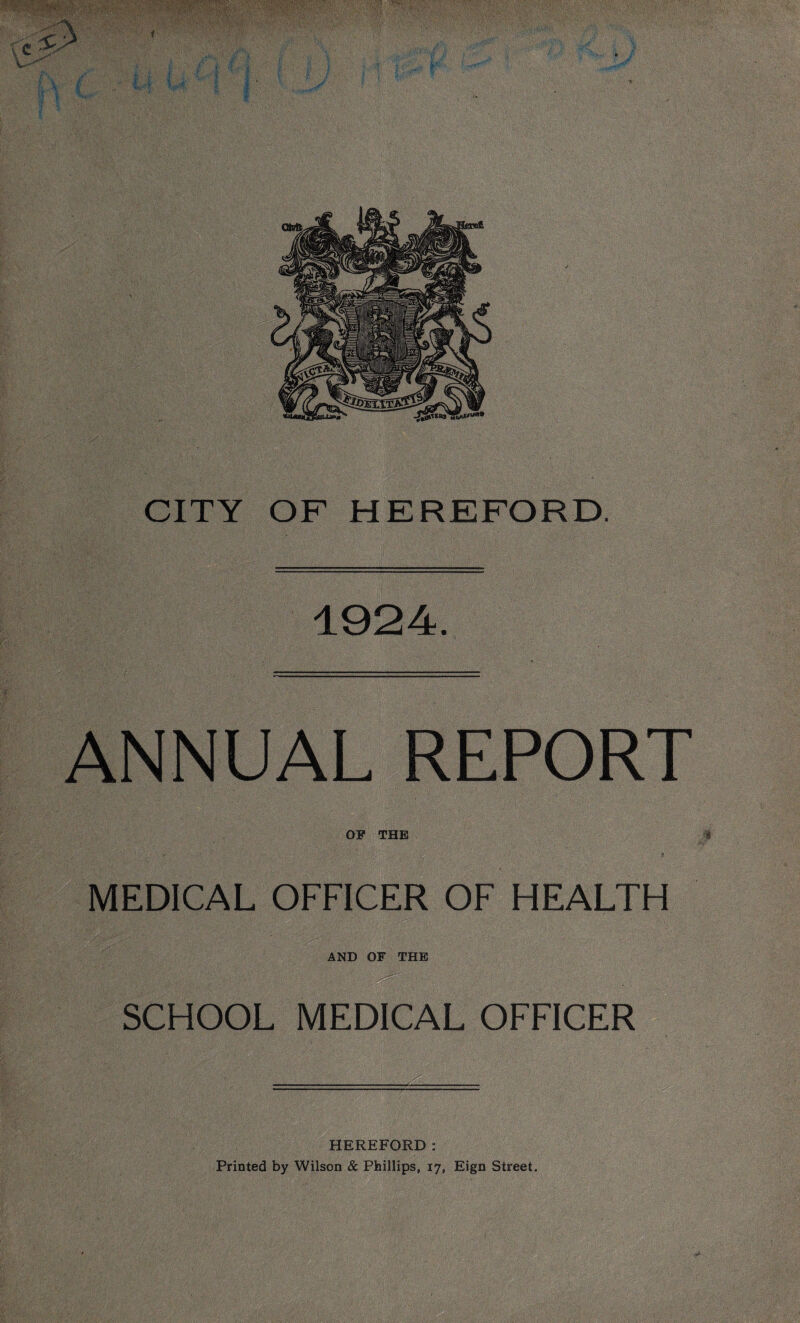 1924. ANNUAL REPORT OF THE MEDICAL OFFICER OF HEALTH AND OF THE SCHOOL MEDICAL OFFICER HEREFORD: Printed by Wilson & Phillips, 17, Eign Street.