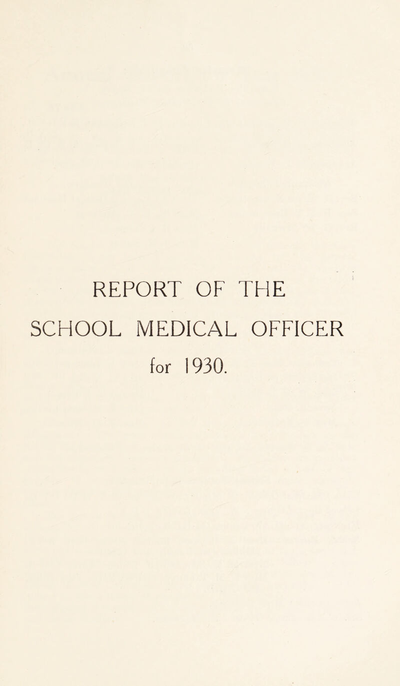 REPORT OF THE SCHOOL MEDICAL OFFICER for 1930.