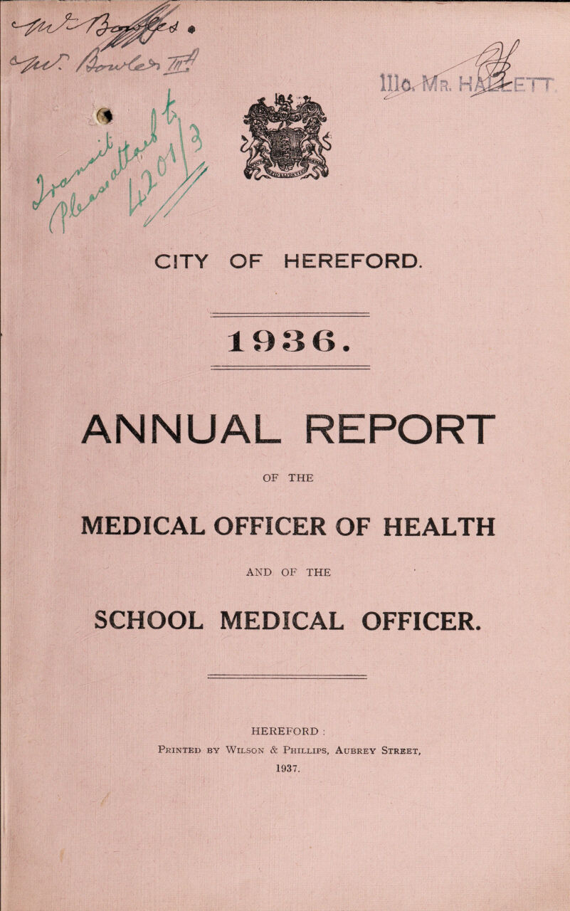 1936. ANNUAL REPORT OF THE MEDICAL OFFICER OF HEALTH AND OF THE SCHOOL MEDICAL OFFICER. HEREFORD: Printed by Wilson & Phillips, Aubrey Street, 1937.