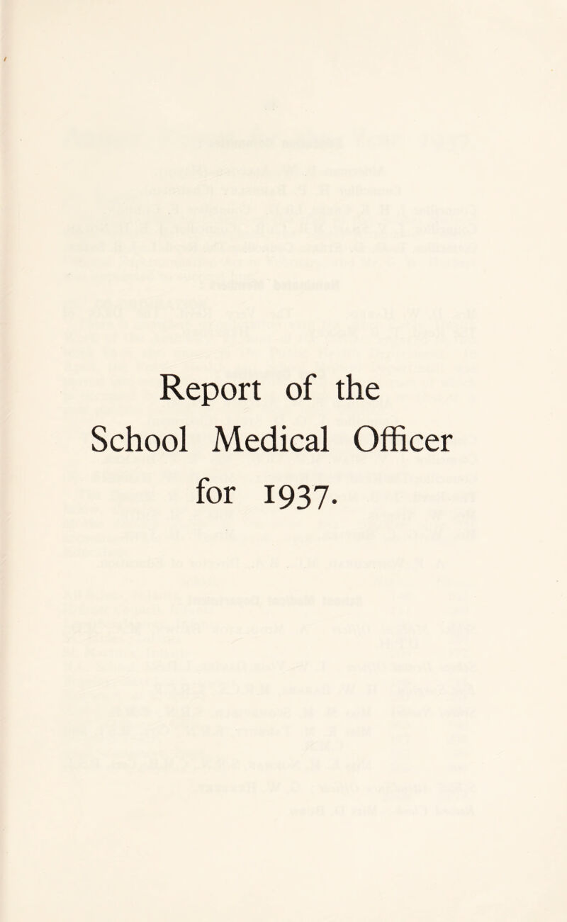 Report of the School Medical Officer for 1937.