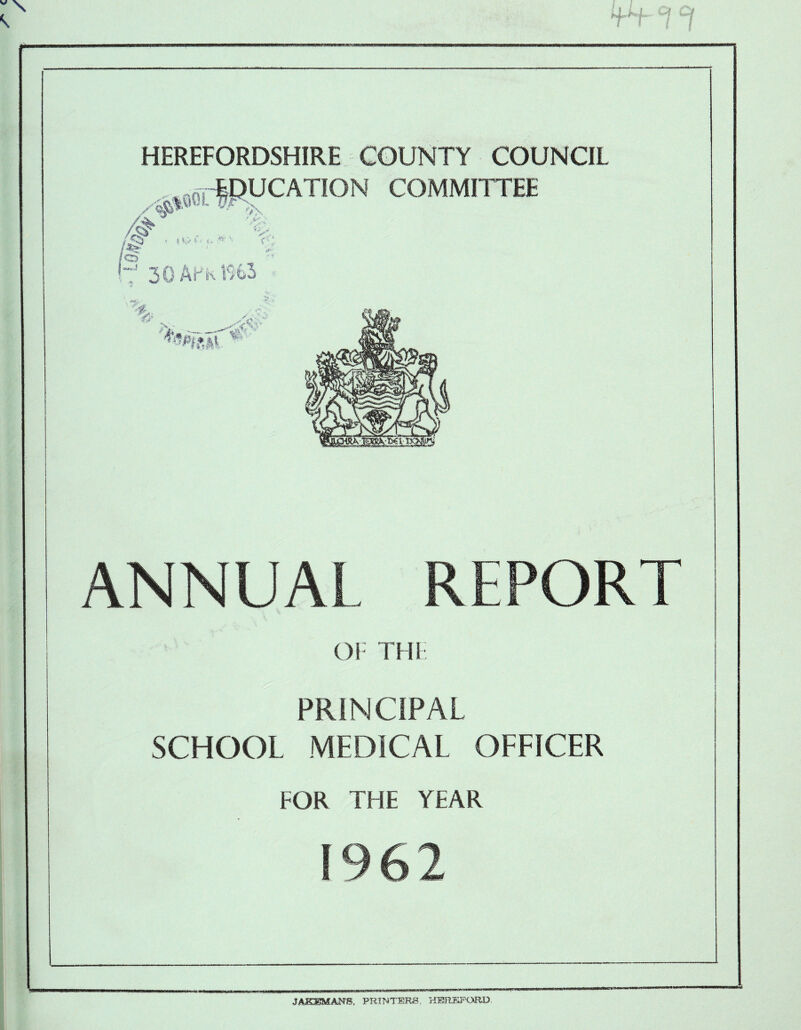 HEREFORDSHIRE eV # /o H 30 APR COUNTY COUNCIL COMMITTEE s W> f- •• s.> \ v ■ r&-> % Yf ANNUAL REPORT OF THE PRINCIPAL SCHOOL MEDICAL OFFICER FOR THE YEAR JAKEMANS, PRINTERS, HESR^iPORD