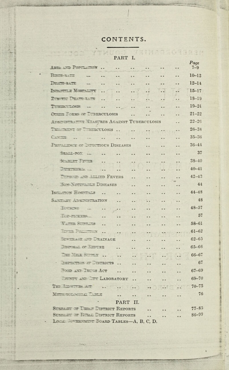 . - CONTENTS. I , t ■ ?> PART I. Are. and Pnprti^nojr .. Rups-bate Dkes-rate — Txt> :tt—r.5- MrorrcETT .. .. .. 7.r*mrr Dtu.tt- -tate TrrsmrrECsas _ Oms Form? nr Tuberculosis AniCTgss-^rrTT Trasures Against Tuberculosis Tru.-'tiunt or Tuberculosis .. pRE.-ALENCS: OT ETBCTIOUS DISEASES iiIAEZ-?Or _ -jUAREET TlUB3 Sesoid ant --.ziued Fevers Jtor-Ncrrm. ur.s Diseases Sa\-t.- .u- Ad hikstraxio n Be USING Tojr-?IUOIS~. _ Pood aNt Teuus Act I3E3ETT aNT NTT LABORATORY . . Tu I—r iUis A.rr PART II. Sumsr i? it;;t District Reports Suaitaeu st Rrr? p. District Reports Locx AjUrrmaiitt Board Tables—A, B, C, D. Page 7-9 10-12 12-14 15-17 18-19 19-2-1 21-22 22-20 26-34 35- 30 36- 44 37 38-40 40-41 42-43 44 44-43 48 48—5 * 57 5&-61 61-62 62-65 65- 66 66- 67 67 67- 69 69- 70 70- 75 76 77-85 86-99 T