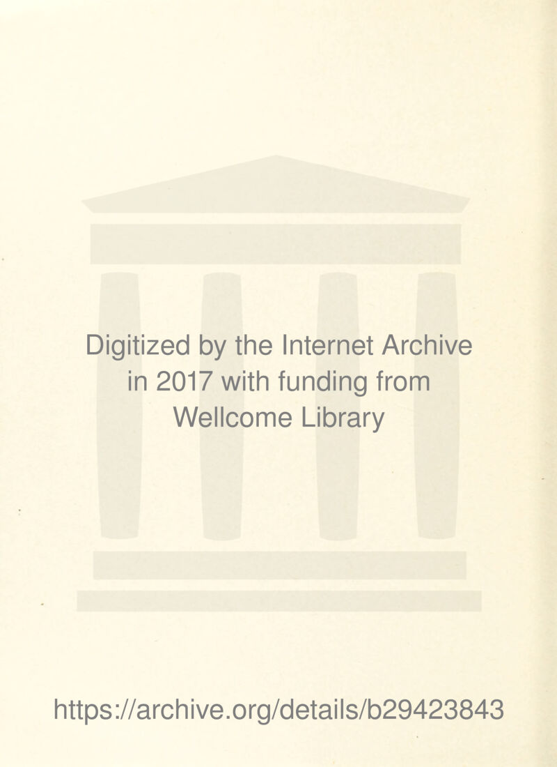 Digitized by the Internet Archive in 2017 with funding from Wellcome Library https ://arch i ve. org/detai Is/b29423843