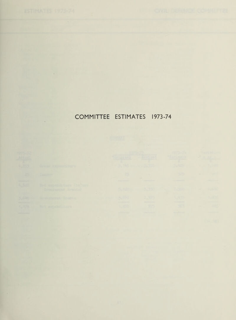 COMMITTEE ESTIMATES 1973-74