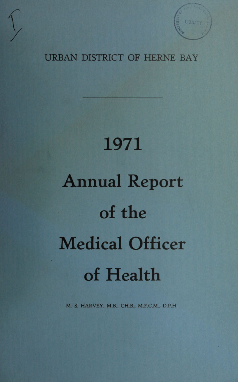 URBAN DISTRICT OF HERNE BAY 1971 Annual Report of the Medical Officer of Health M. S. HARVEY, M.B., CH.B., D.P.H.