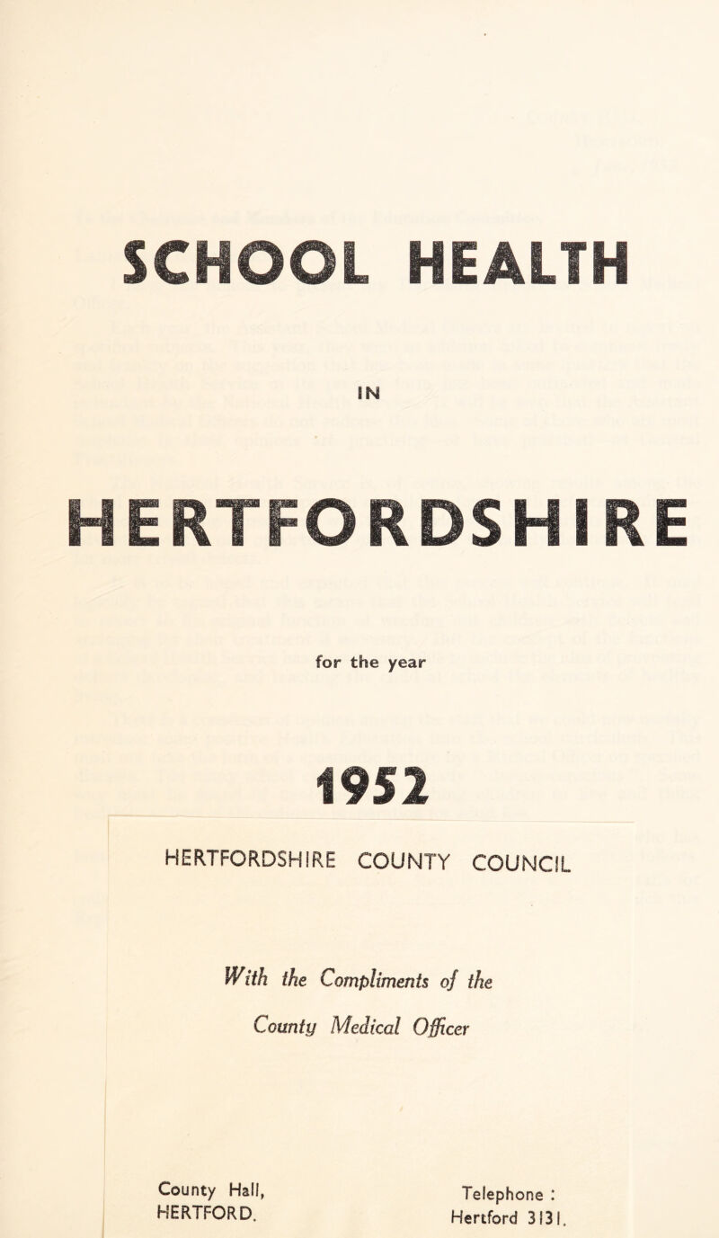 m HERTFORDSHIRE for the year 1952 HERTFORDSHIRE COUNTY COUNCIL With the Compliments of the County Medical Officer County Hall, HERTFORD. Telephone : Hertford 3131,