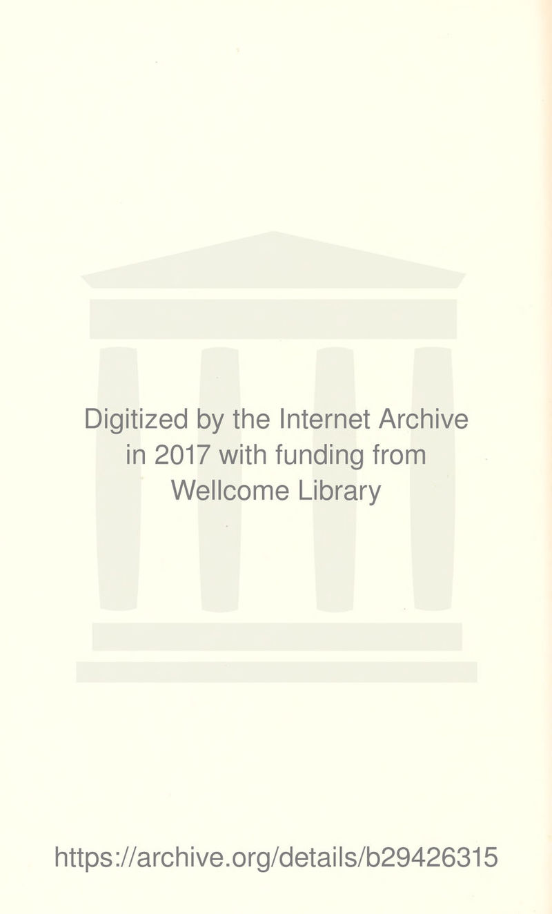 Digitized by the Internet Archive in 2017 with funding from Wellcome Library https ://arch i ve .org/detai Is/b29426315
