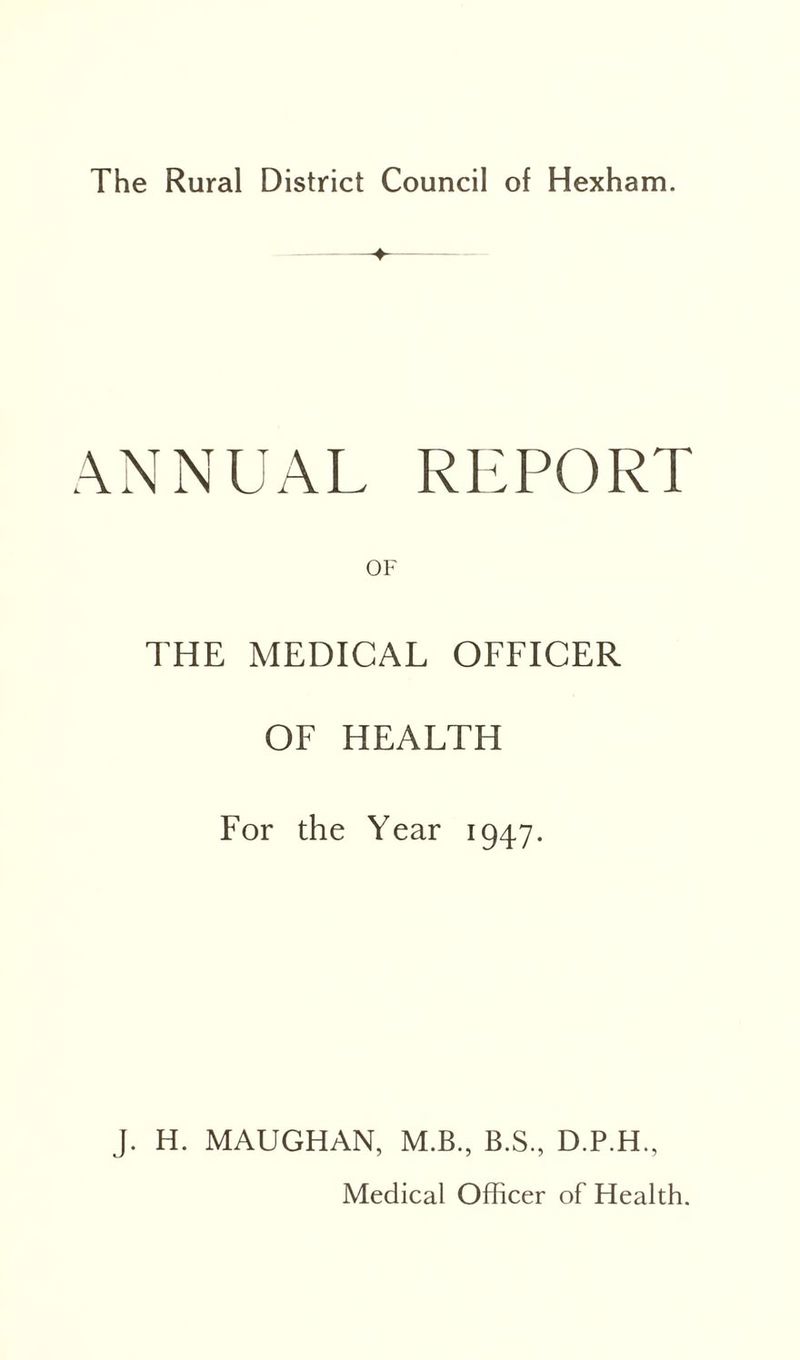 ♦ ANNUAL REPORT OF THE MEDICAL OFFICER OF HEALTH For the Year 1947. J. H. MAUGHAN, M.B., B.S., D.P.H.,