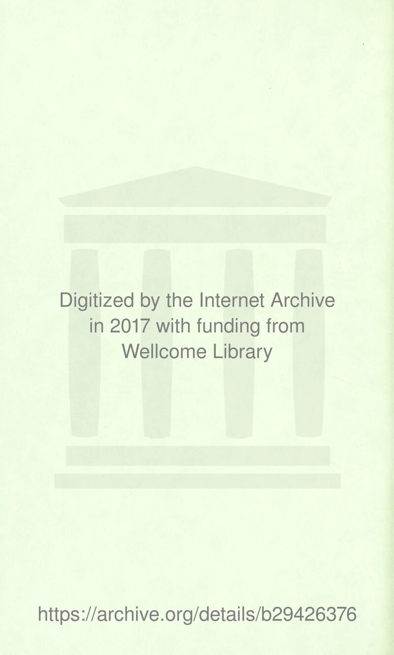 Digitized by the Internet Archive in 2017 with funding from Wellcome Library https ://arch i ve .org/detai Is/b29426376