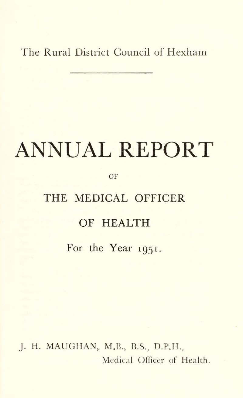 ANNUAL REPORT THE MEDICAL OFFICER OF HEALTH For the Year 1951. J. H. MAUGHAN, M.B., B.S., D.P.H., Medical Officer of Health.