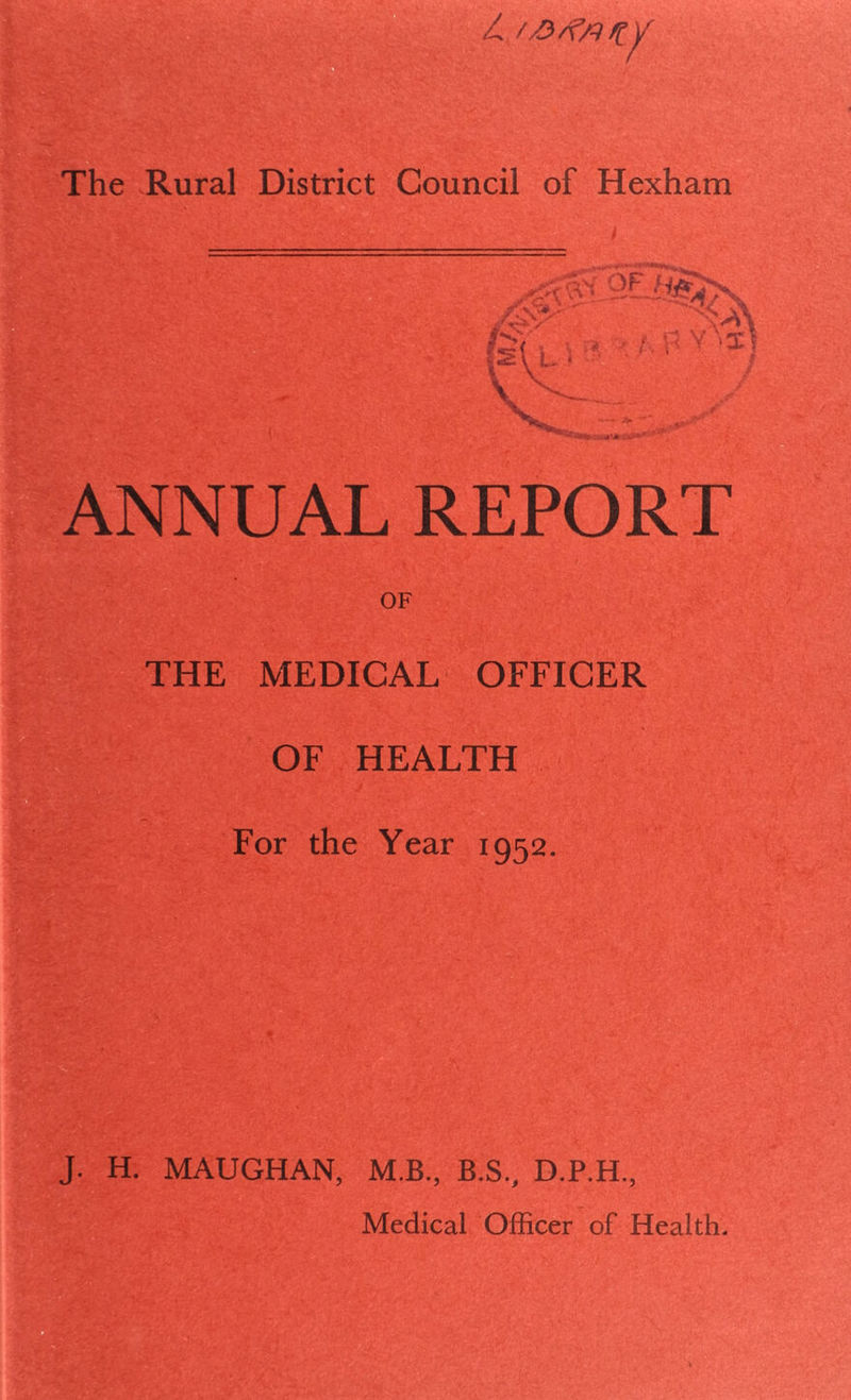 Y'‘X ANNUAL REPORT OF THE MEDICAL OFFICER OF HEALTH For the Year 1952. J. H. MAUGHAN, M.B., B.S., D.P.H.,