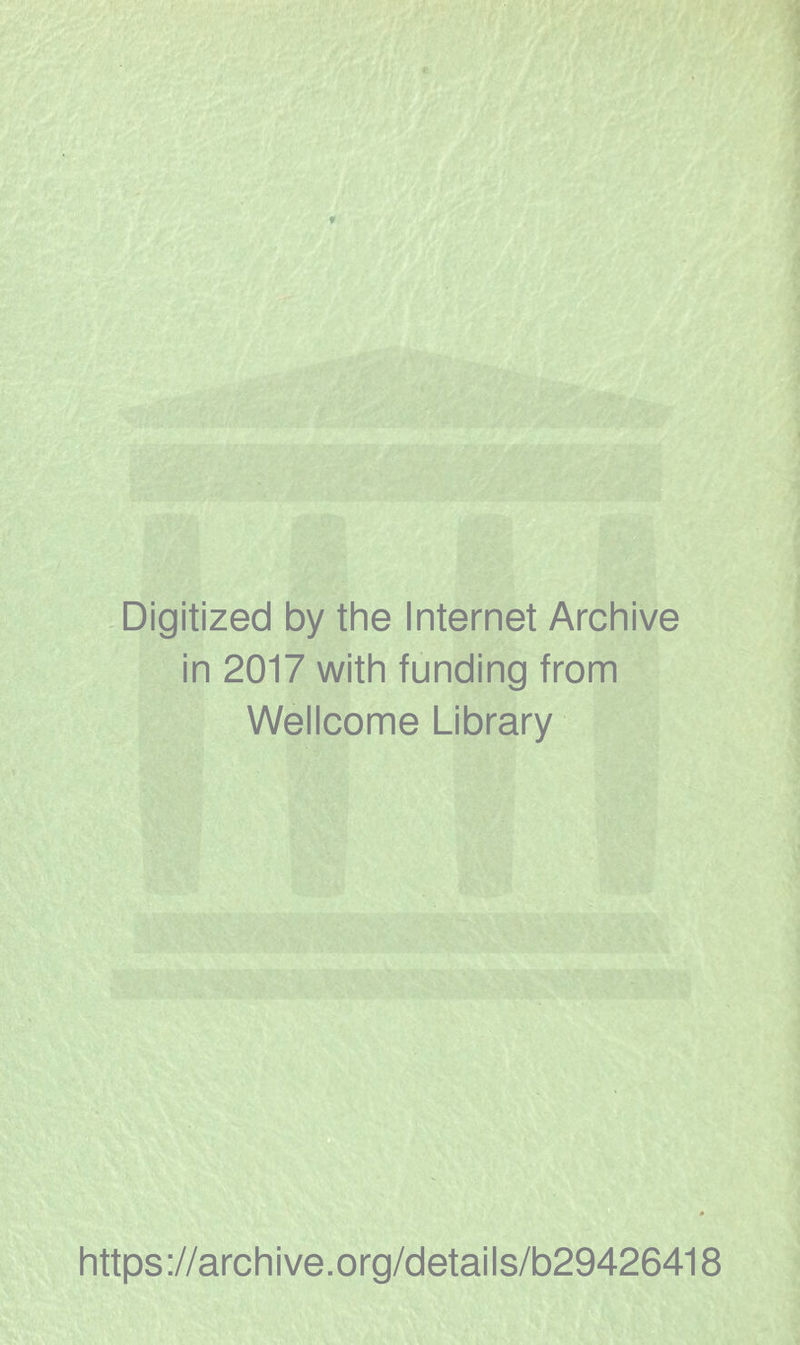 Digitized by the Internet Archive in 2017 with funding from Wellcome Library https ://arch i ve .org/detai Is/b29426418