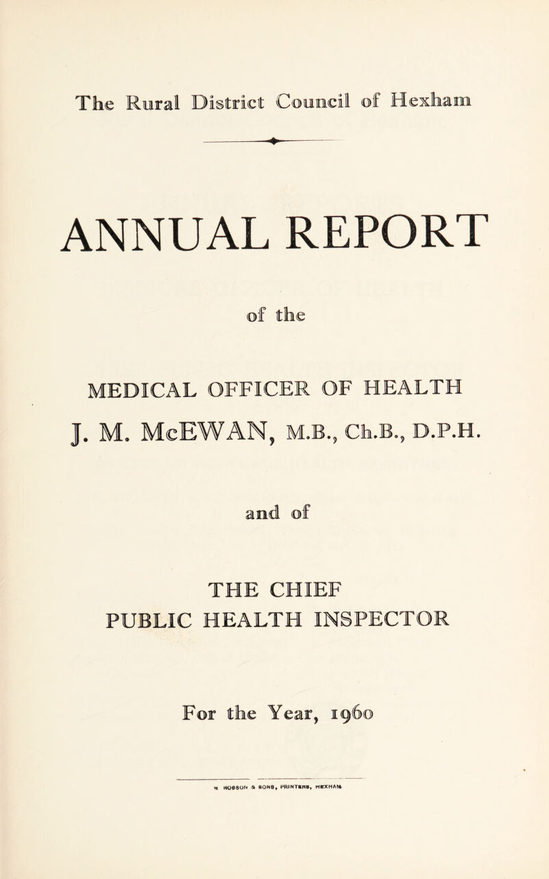 ANNUAL REPORT of the MEDICAL OFFICER OF HEALTH J. M. McEWAN, M.B., Ch.B., D.P.H. and of THE CHIEF PUBLIC HEALTH INSPECTOR For the Year, i960 « KO08OH & B0N8, PRtNT«H*, MBXHAM.
