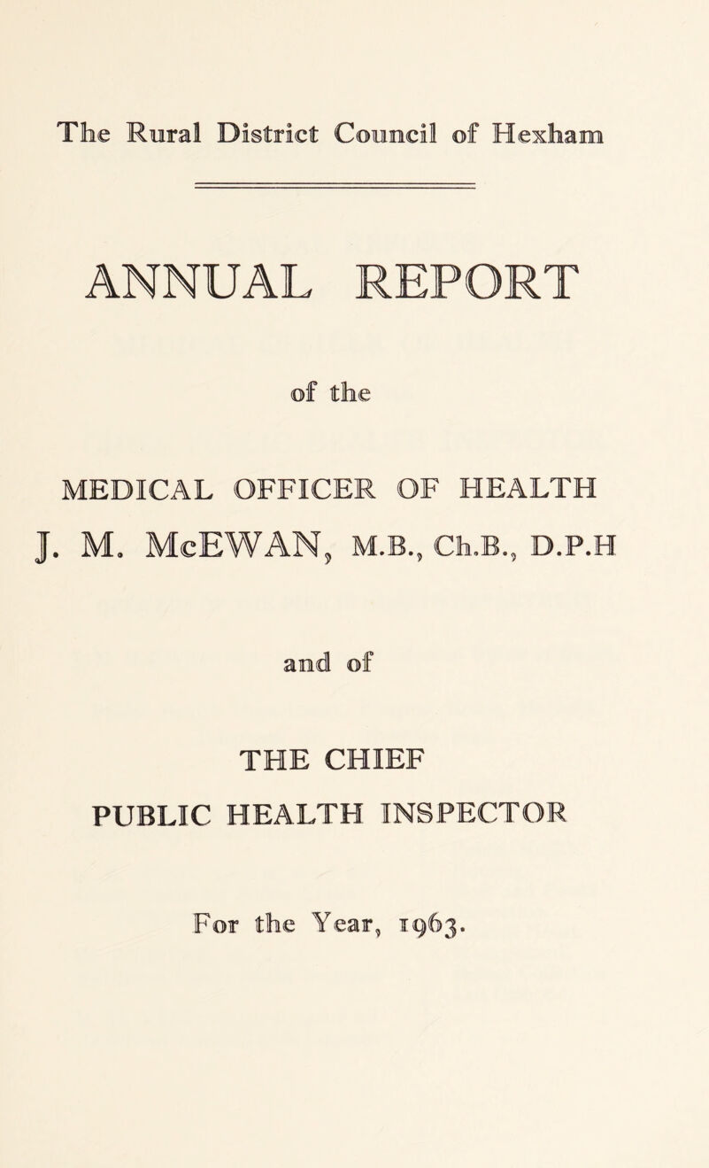ANNUAL REPORT of the MEDICAL OFFICER OF HEALTH J. M. McEWAN, M.B., Ch.B., D.P.H and of THE CHIEF PUBLIC HEALTH INSPECTOR For the Year, 1963.