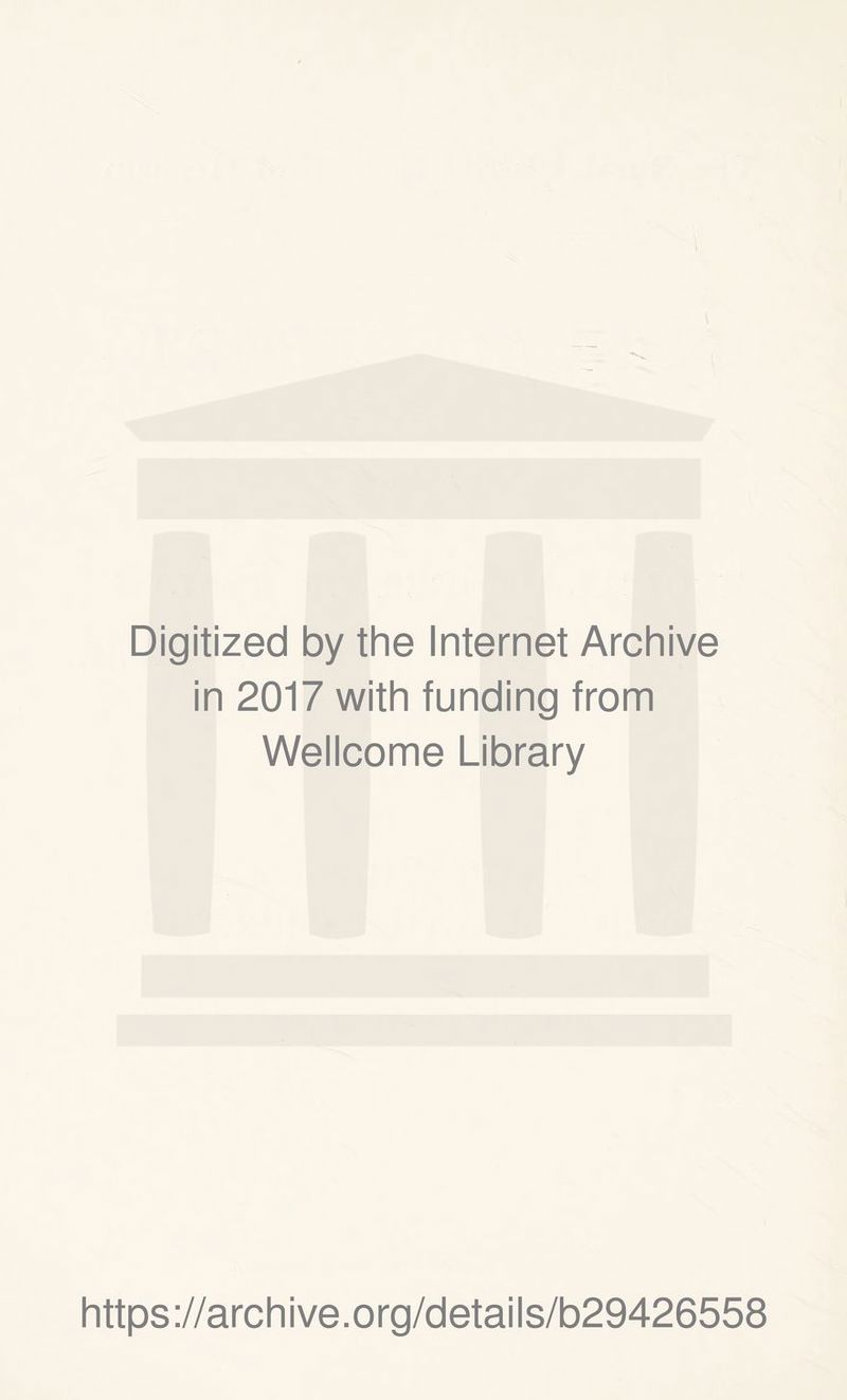 Digitized by the Internet Archive in 2017 with funding from Wellcome Library https ://arch i ve. o rg/detai Is/b29426558