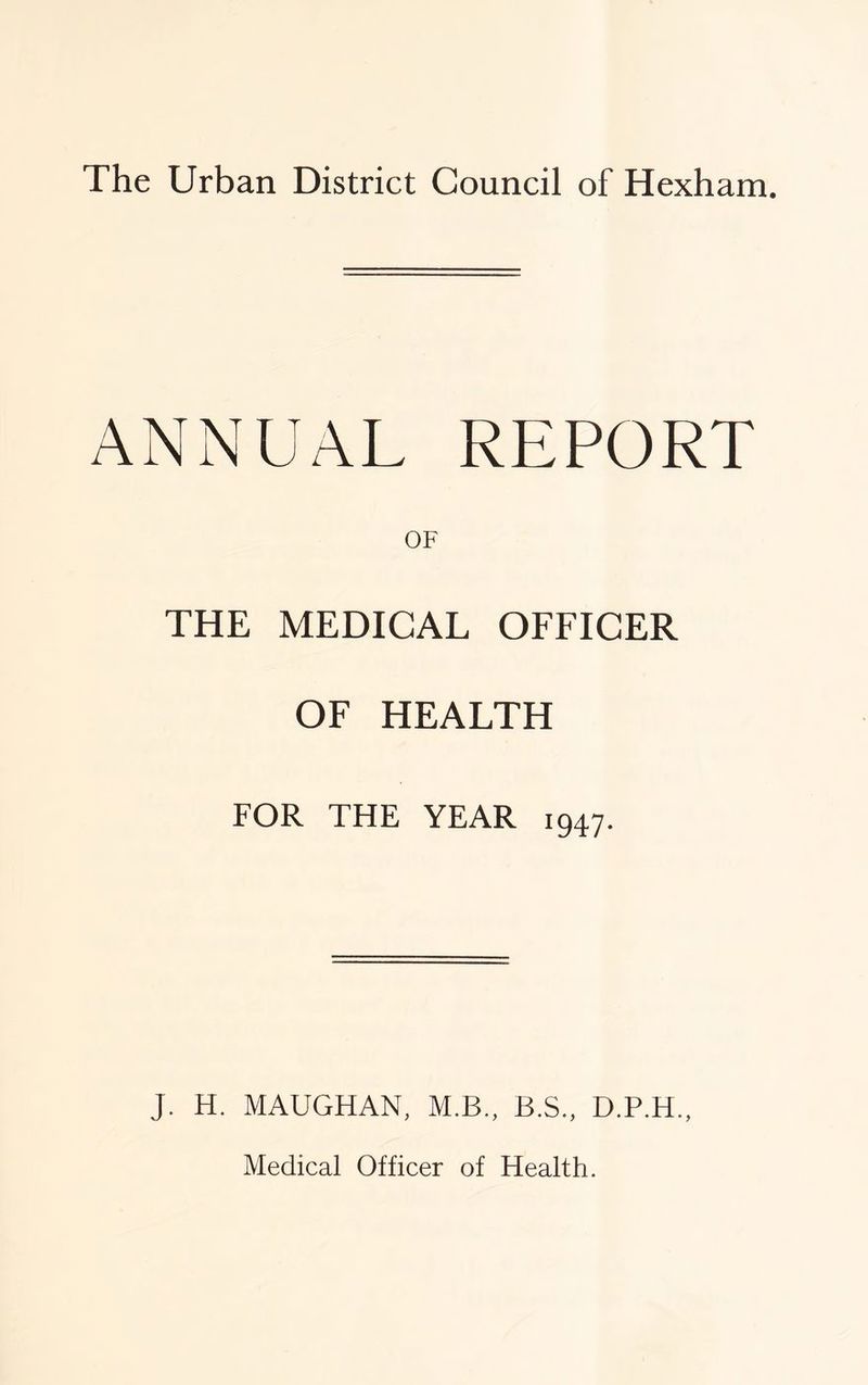 ANNUAL REPORT OF THE MEDICAL OFFICER OF HEALTH FOR THE YEAR 1947. J. H. MAUGHAN, M.B., B.S., D.P.H.,