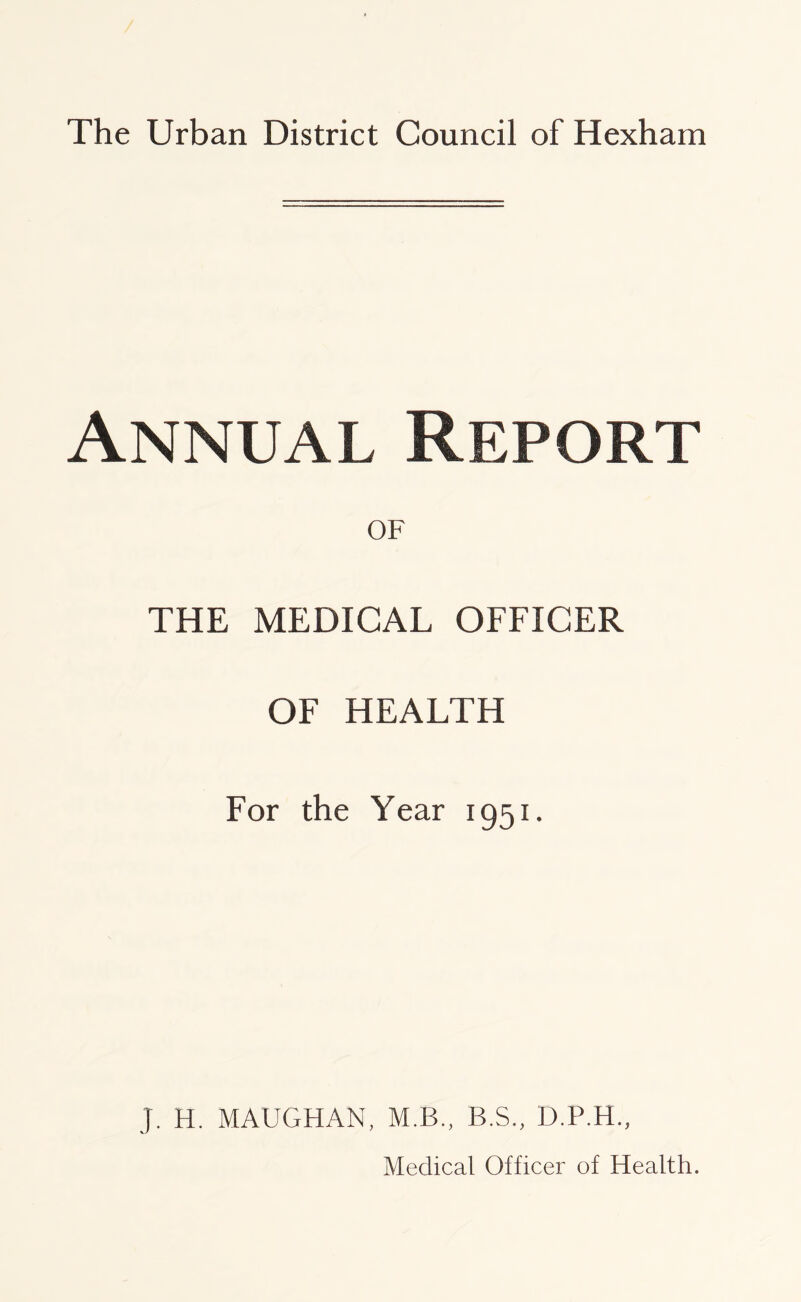 Annual Report THE OF MEDICAL OFFICER OF HEALTH For the Year 1951. J. H. MAUGHAN, M.B., B.S., D.P.H.,