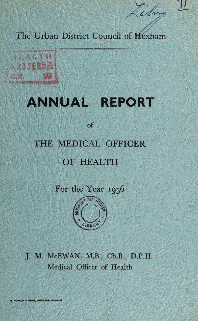 X' X / The Urban District Council of X t* A U I H T is C ‘KH ^f> % 1 .R, > I 0, | ANNUAL REPORT of THE MEDICAL OFFICER OF HEALTH For the Year 1956 J. M. McEWAN, M.B., Ch.B., D.P.H. Medical Officer of Health ft. KOMON ft ftONft, PfMNVINft, HSXWAM.