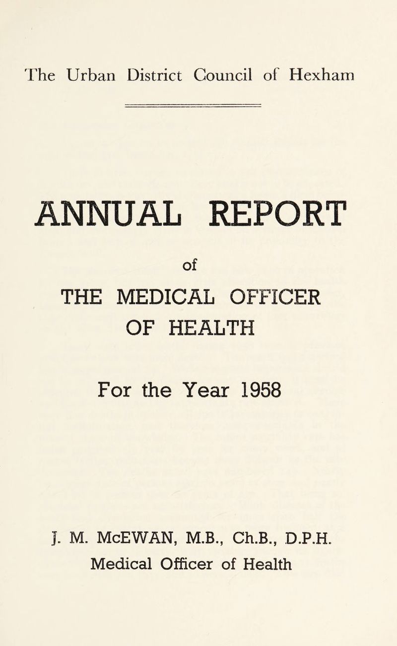 ANNUAL REPORT of THE MEDICAL OFFICER OF HEALTH For the Year 1958 J. M. McEWAN, M.B., Ch.B., D.P.H. Medical Officer of Health