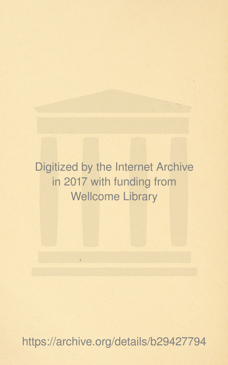 Digitized by the Internet Archive in 2017 with funding from Wellcome Library * https://archive.org/details/b29427794