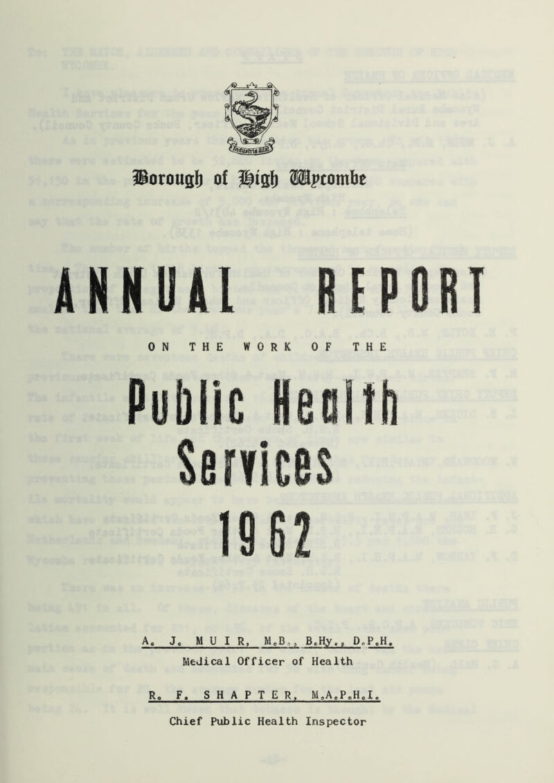 iBorougl) of Htgi) SUpcombe AHNUll BEPDRI ON THE WORK OF THE A, J« MUIR, MeB,, B.Hy., D.P,H« MeJical Officer of Health R. F, S H A P T E R. M,A«P.H«I.