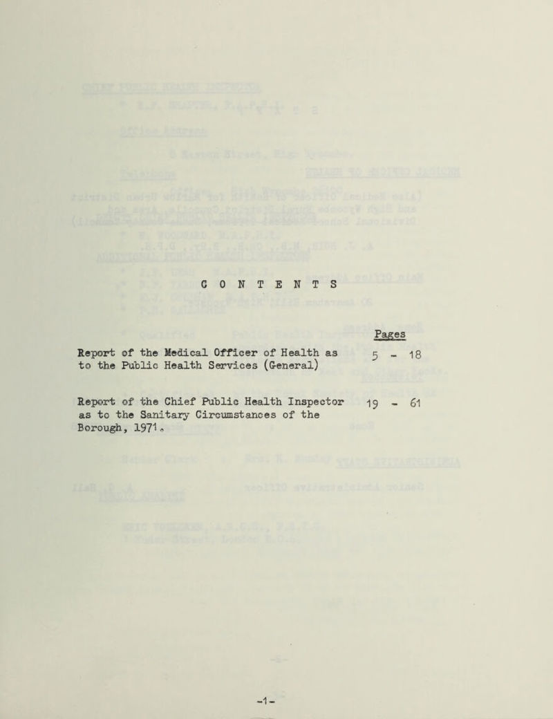 CONTENTS Pages Report of the Medical Officer of Health as 3 _ 18 to the Public Health Services (General) Report of the Chief Public Health Inspector 13 _ 61 as to the Sanitary Circumstances of the Borough, 197^^