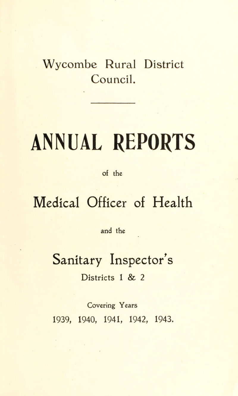 Wycombe Rural District Council. ANNUAL REPORTS of the Medical Officer of Health and the Sanitary Inspector's Districts 1 & 2 Covering Years