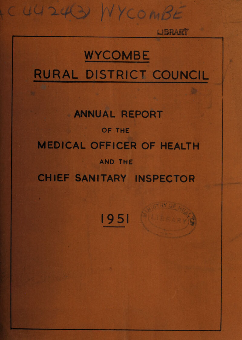 c u w ' ^ ^ - UBRART •' 'j^t ■■ V ^ fPt <: r- »•* ' WYCOMBE RURAL DISTRICT COUNCIL ■ ■ ••■■■.>■ ANNUAL REPORT OF THE MEDICAL OFFICER OF HEALTH AND THE CHIEF SANITARY INSPECTOR •'I-A 1951 soy\ '•j >X U y';^’ ‘V.' ‘ V' ■• •f ■' 'i