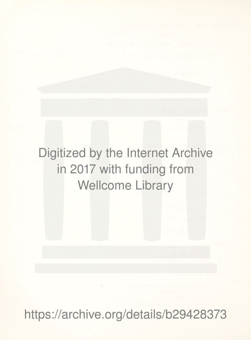Digitized by the Internet Archive in 2017 with funding from Wellcome Library https ://arch i ve. o rg/detai Is/b29428373