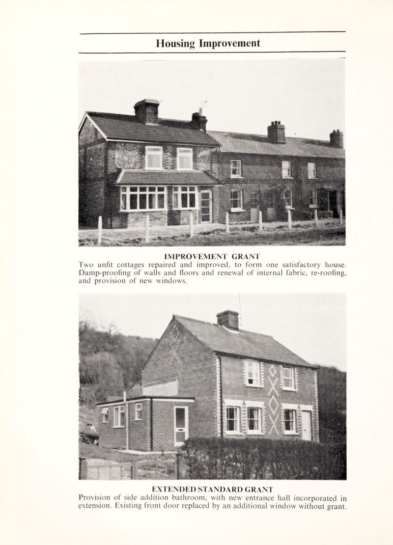 IMPROVEMENT GRANT Two unfit cottages repaired and improved, to form one satisfactory house. Damp-proofing of walls and floors and renewal of internal fabric, re-roofing, and provision of new windows. EXTENDED STANDARD GRANT Provision of side addition bathroom, with new entrance hall incorporated in extension. Existing front door replaced by an additional window without grant.