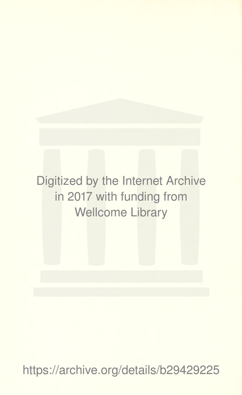 Digitized by the Internet Archive in 2017 with funding from Wellcome Library https ://arch i ve .org/detai Is/b29429225