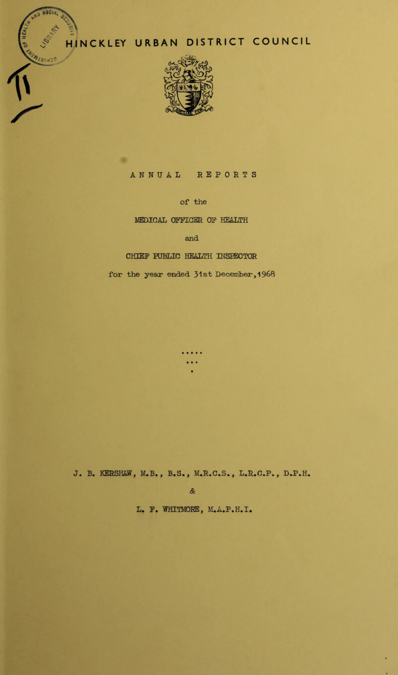 of HINCKLEY URBAN DISTRICT COUNCIL «< ANNUAL REPORTS of the MEDICAL OFFICER OF HEALTH and CHIEF PUBLIC. HEALTH INSIECTOR for the year* ended 31st December > 1968 & L. F. WHITMORE, M.A.P.H.I