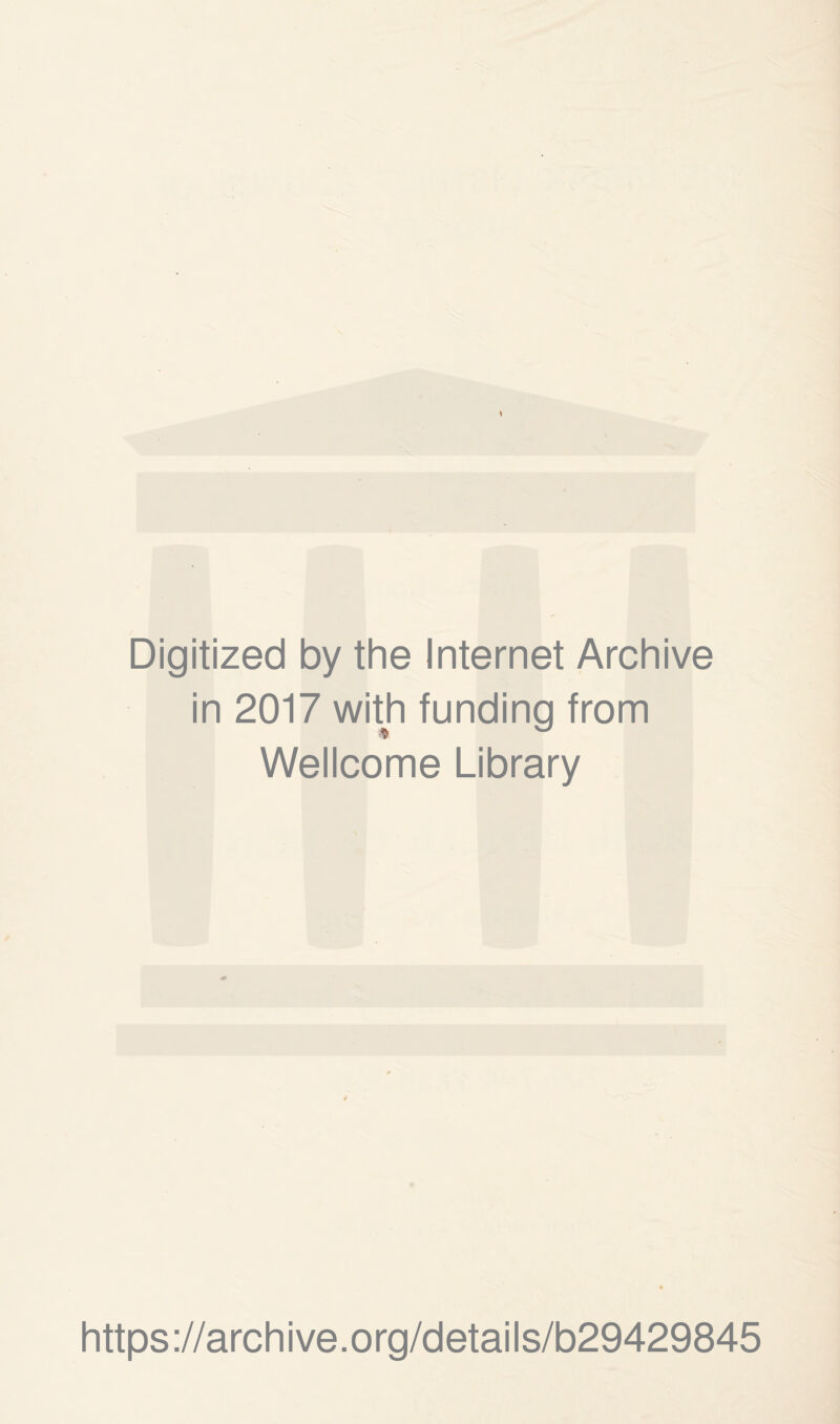 Digitized by the Internet Archive in 2017 with funding from Wellcome Library https ://arch ive.org/details/b29429845