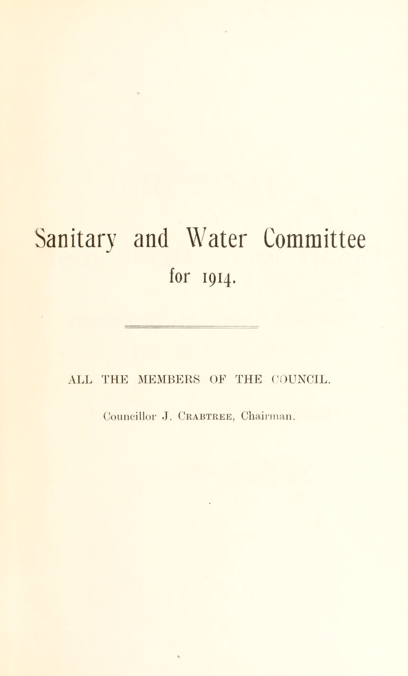 Sanitary and Water Committee for 1914. ALL THE MEMBERS OF THE COUNCIL. Councillor J. Crabtree, Chairman.